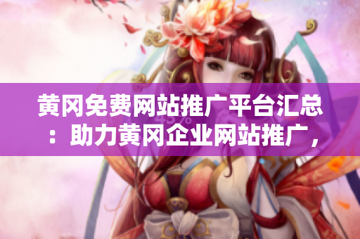 黃岡免費網(wǎng)站推廣平臺匯總：助力黃岡企業(yè)網(wǎng)站推廣，開拓市場新渠道