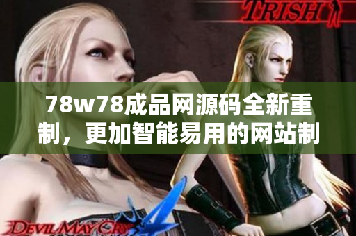 78w78成品網(wǎng)源碼全新重制，更加智能易用的網(wǎng)站制作工具問世