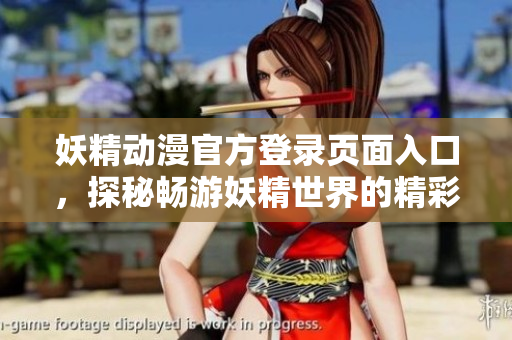 妖精動漫官方登錄頁面入口，探秘暢游妖精世界的精彩世界