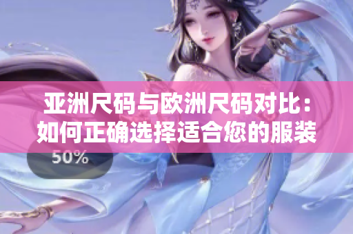 亞洲尺碼與歐洲尺碼對(duì)比：如何正確選擇適合您的服裝尺碼？