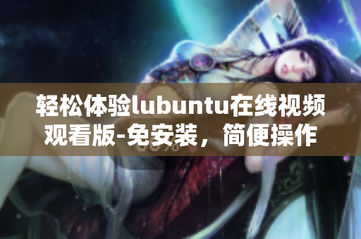 輕松體驗lubuntu在線視頻觀看版-免安裝，簡便操作