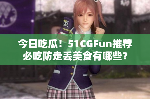 今日吃瓜！51CGFun推薦必吃防走丟美食有哪些？