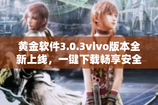 黃金軟件3.0.3vivo版本全新上線，一鍵下載暢享安全體驗(yàn)