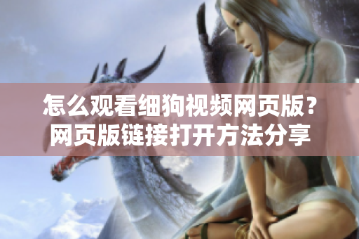 怎么觀看細(xì)狗視頻網(wǎng)頁(yè)版？網(wǎng)頁(yè)版鏈接打開方法分享