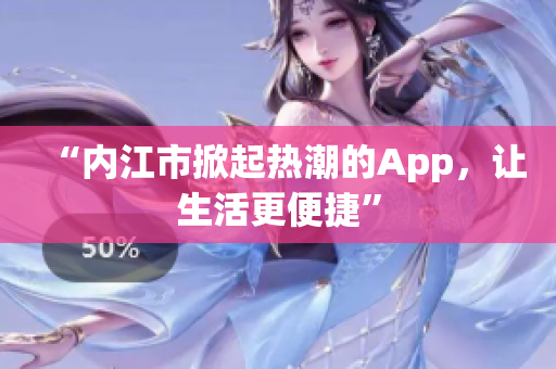 “內(nèi)江市掀起熱潮的App，讓生活更便捷”