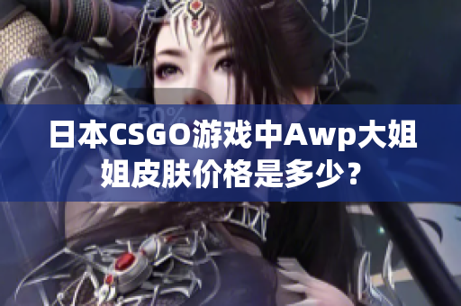 日本CSGO游戲中Awp大姐姐皮膚價格是多少？