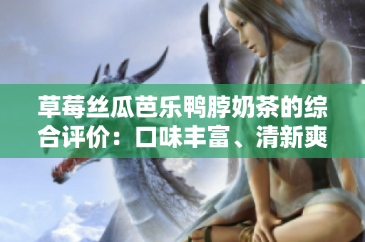 草莓絲瓜芭樂(lè)鴨脖奶茶的綜合評(píng)價(jià)：口味豐富、清新爽口、獨(dú)特組合帶來(lái)驚喜