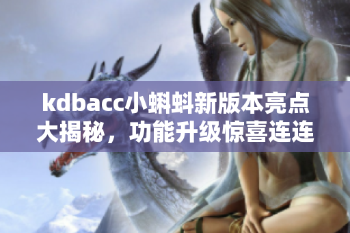 kdbacc小蝌蚪新版本亮點(diǎn)大揭秘，功能升級(jí)驚喜連連