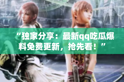 “獨家分享：最新qq吃瓜爆料免費更新，搶先看！”