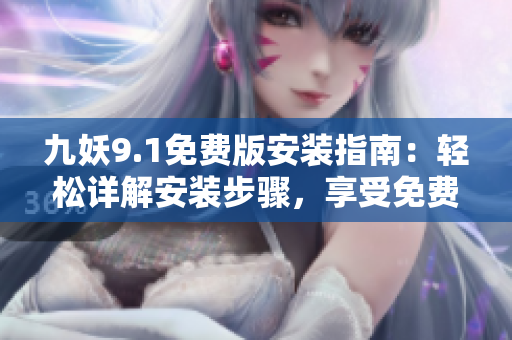 九妖9.1免費(fèi)版安裝指南：輕松詳解安裝步驟，享受免費(fèi)功能