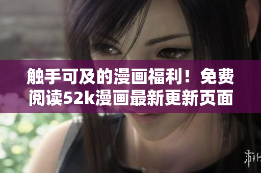 觸手可及的漫畫福利！免費(fèi)閱讀52k漫畫最新更新頁面