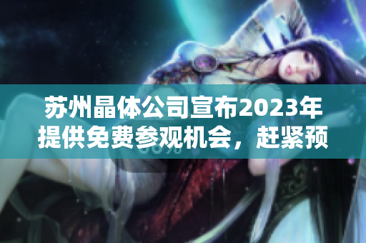 蘇州晶體公司宣布2023年提供免費(fèi)參觀機(jī)會，趕緊預(yù)約體驗(yàn)最先進(jìn)的晶體技術(shù)！