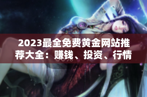 2023最全免費(fèi)黃金網(wǎng)站推薦大全：賺錢、投資、行情全知道-免費(fèi)資源不容錯(cuò)過