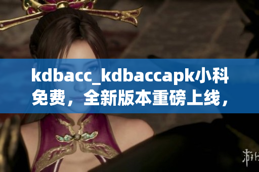 kdbacc_kdbaccapk小科免費(fèi)，全新版本重磅上線，助您輕松管理賬單