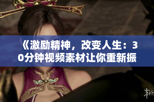 《激勵(lì)精神，改變?nèi)松?0分鐘視頻素材讓你重新振作》