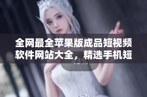 全網(wǎng)最全蘋果版成品短視頻軟件網(wǎng)站大全，精選手機(jī)短視頻編輯工具，助你成為短視頻達(dá)人