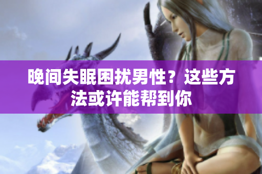 晚間失眠困擾男性？這些方法或許能幫到你