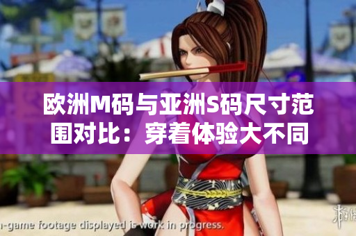 歐洲M碼與亞洲S碼尺寸范圍對(duì)比：穿著體驗(yàn)大不同
