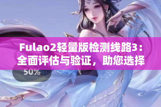 Fulao2輕量版檢測線路3：全面評估與驗(yàn)證，助您選擇最佳檢測方案