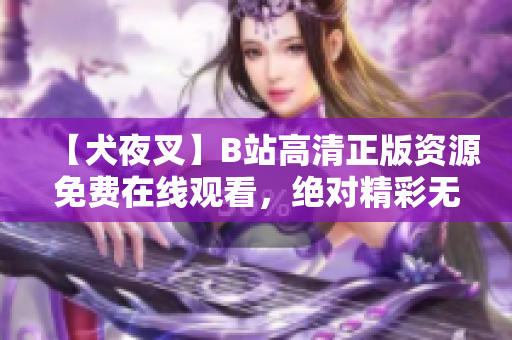 【犬夜叉】B站高清正版資源免費在線觀看，絕對精彩無廣告！