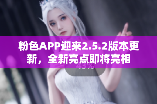 粉色APP迎來2.5.2版本更新，全新亮點即將亮相