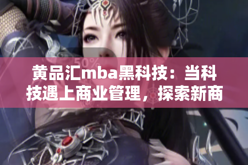 黃品匯mba黑科技：當(dāng)科技遇上商業(yè)管理，探索新商機