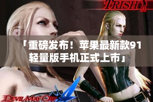 「重磅發(fā)布！蘋果最新款91輕量版手機正式上市」