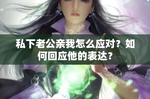 私下老公親我怎么應對？如何回應他的表達？