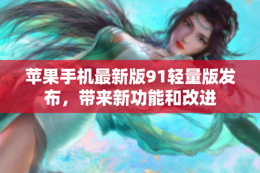 蘋果手機(jī)最新版91輕量版發(fā)布，帶來新功能和改進(jìn)