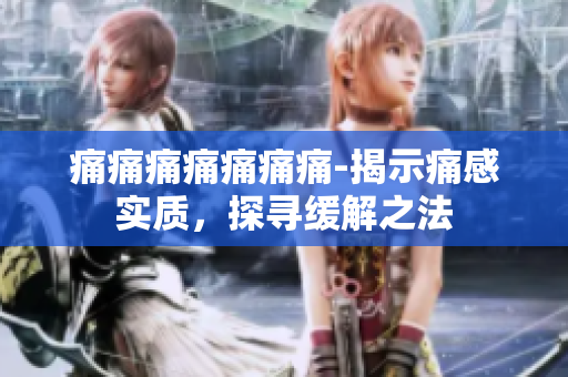 痛痛痛痛痛痛痛-揭示痛感實質(zhì)，探尋緩解之法