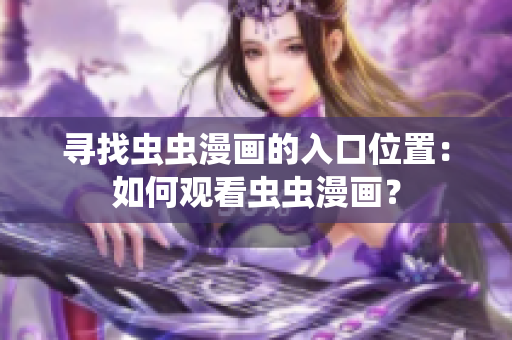 尋找蟲蟲漫畫的入口位置：如何觀看蟲蟲漫畫？
