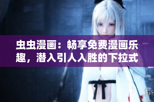 蟲蟲漫畫：暢享免費漫畫樂趣，潛入引人入勝的下拉式漫畫星球!