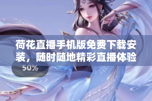 荷花直播手機版免費下載安裝，隨時隨地精彩直播體驗