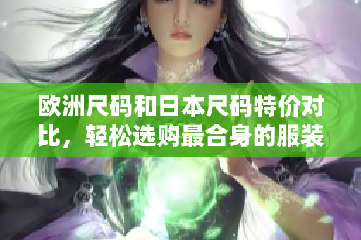 歐洲尺碼和日本尺碼特價(jià)對(duì)比，輕松選購最合身的服裝