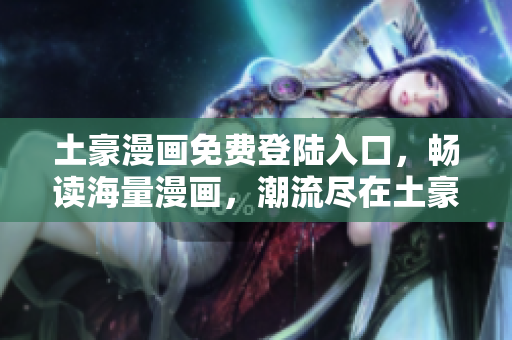 土豪漫畫免費登陸入口，暢讀海量漫畫，潮流盡在土豪漫畫!