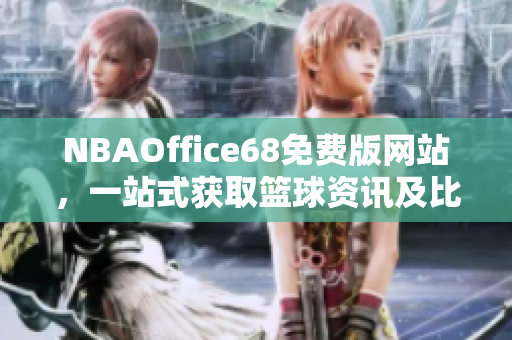 NBAOffice68免費版網(wǎng)站，一站式獲取籃球資訊及比賽直播的完美選擇