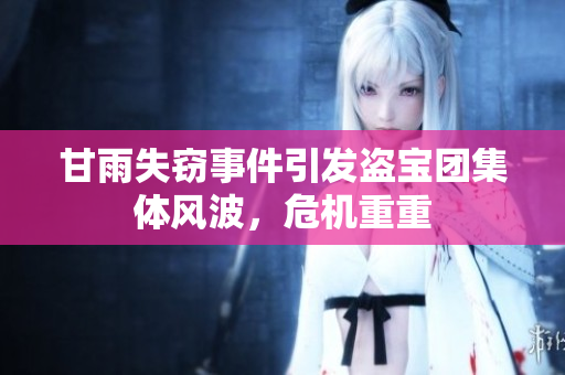甘雨失竊事件引發(fā)盜寶團集體風波，危機重重