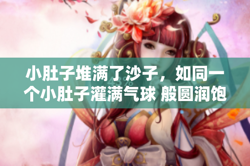 小肚子堆滿了沙子，如同一個小肚子灌滿氣球 般圓潤飽滿