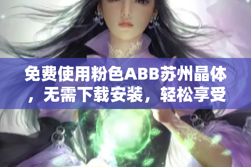 免費使用粉色ABB蘇州晶體，無需下載安裝，輕松享受高品質服務