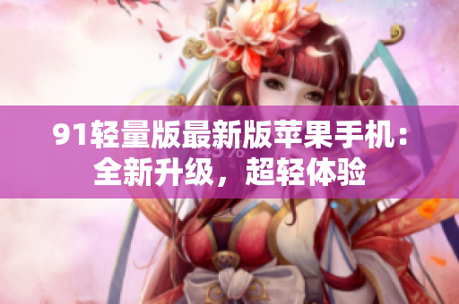 91輕量版最新版蘋果手機：全新升級，超輕體驗