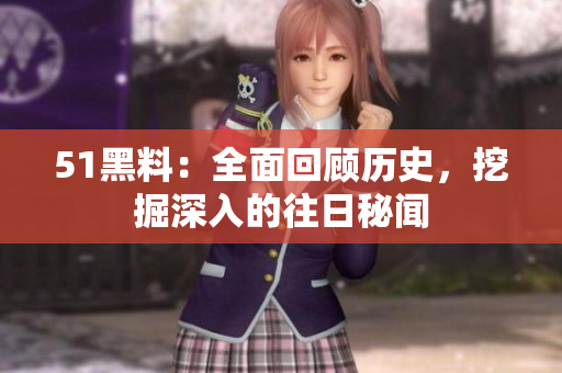 51黑料：全面回顧歷史，挖掘深入的往日秘聞