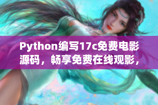 Python編寫17c免費電影源碼，暢享免費在線觀影，盡情暢想豆瓣高分好片