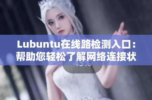 Lubuntu在線路檢測入口：幫助您輕松了解網(wǎng)絡連接狀態(tài)