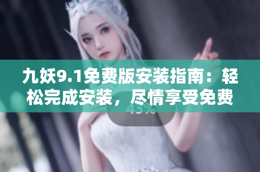 九妖9.1免費版安裝指南：輕松完成安裝，盡情享受免費功能