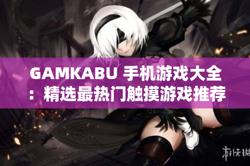 GAMKABU 手機游戲大全：精選最熱門觸摸游戲推薦