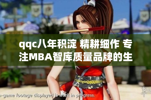 qqc八年積淀 精耕細作 專注MBA智庫質(zhì)量品牌的生命力