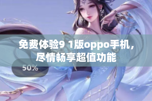 免費體驗9 1版oppo手機，盡情暢享超值功能