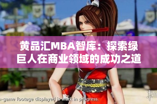 黃品匯MBA智庫：探索綠巨人在商業(yè)領(lǐng)域的成功之道