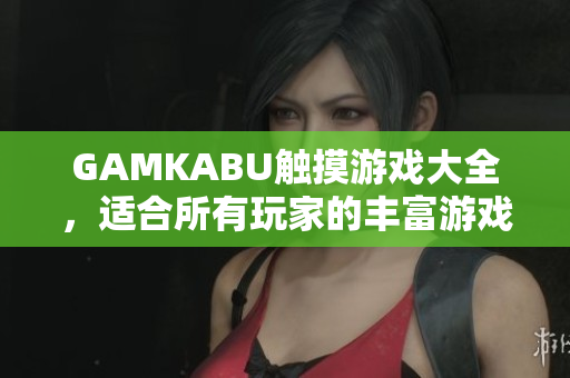 GAMKABU觸摸游戲大全，適合所有玩家的豐富游戲集錦