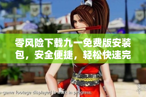 零風(fēng)險(xiǎn)下載九一免費(fèi)版安裝包，安全便捷，輕松快速完成安裝